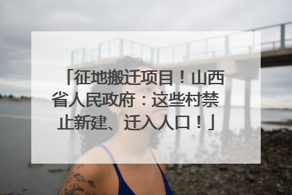 征地搬迁项目！山西省人民政府：这些村禁止新建、迁入人口！