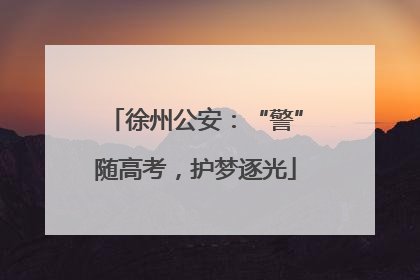 徐州公安：“警”随高考，护梦逐光