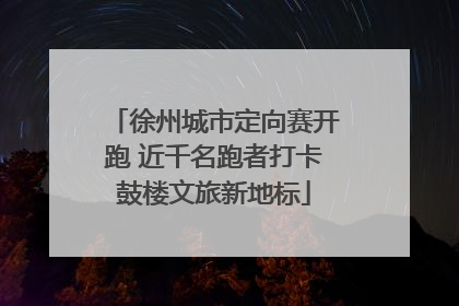 徐州城市定向赛开跑 近千名跑者打卡鼓楼文旅新地标
