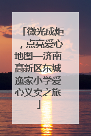 微光成炬，点亮爱心地图—济南高新区东城逸家小学爱心义卖之旅