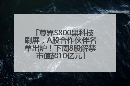 尊界S800黑科技刷屏，A股合作伙伴名单出炉！下周8股解禁市值超10亿元