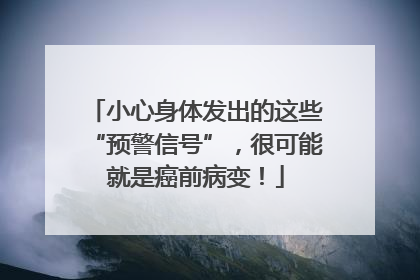 小心身体发出的这些“预警信号”，很可能就是癌前病变！