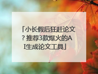 小长假后狂赶论文？推荐3款爆火的AI生成论文工具