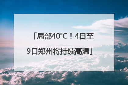 局部40℃！4日至9日郑州将持续高温