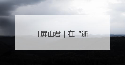屏山君｜在“浙”里，看先进