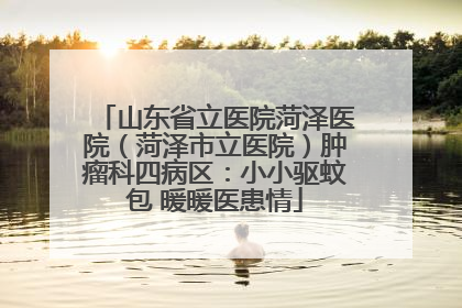 山东省立医院菏泽医院（菏泽市立医院）肿瘤科四病区：小小驱蚊包 暖暖医患情