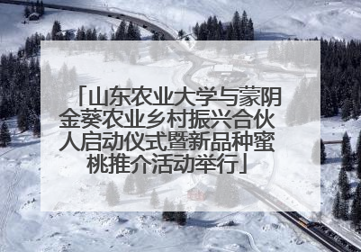 山东农业大学与蒙阴金葵农业乡村振兴合伙人启动仪式暨新品种蜜桃推介活动举行