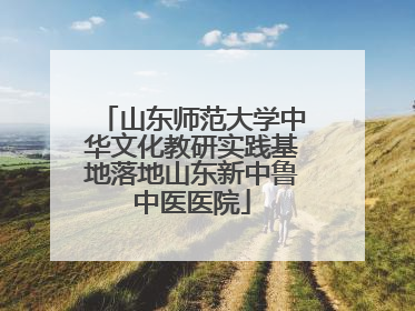 山东师范大学中华文化教研实践基地落地山东新中鲁中医医院
