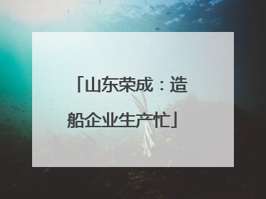 山东荣成：造船企业生产忙