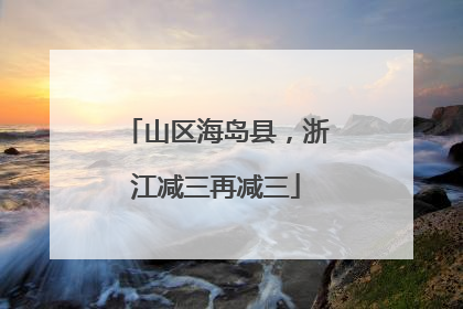 山区海岛县，浙江减三再减三