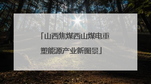 山西焦煤西山煤电重塑能源产业新图景