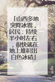 山西多地突降冰雹，居民：持续半小时左右，很快就在地上堆积出白色冰碴