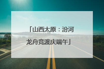 山西太原：汾河龙舟竞渡庆端午