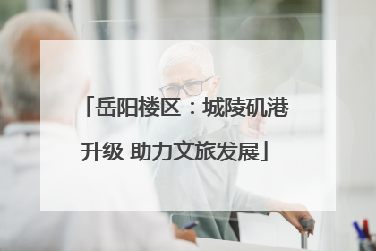 岳阳楼区：城陵矶港升级 助力文旅发展