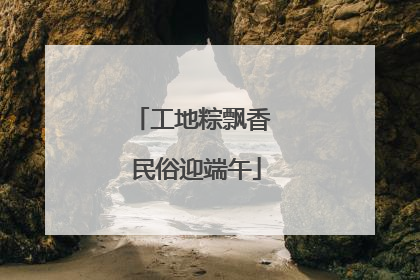 工地粽飘香 民俗迎端午
