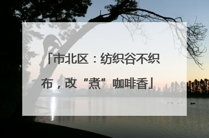 市北区：纺织谷不织布，改“煮”咖啡香