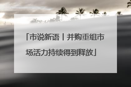 市说新语丨并购重组市场活力持续得到释放