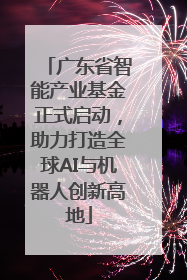广东省智能产业基金正式启动，助力打造全球AI与机器人创新高地