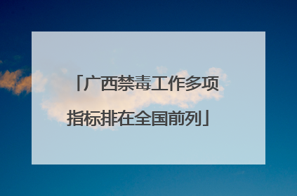 广西禁毒工作多项指标排在全国前列