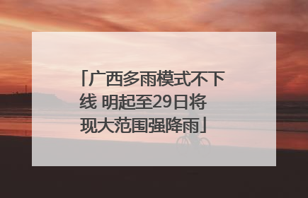 广西多雨模式不下线 明起至29日将现大范围强降雨