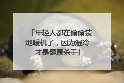 年轻人都在偷偷装地暖机了，因为湿冷才是健康杀手