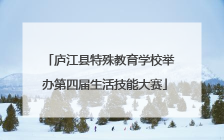 庐江县特殊教育学校举办第四届生活技能大赛