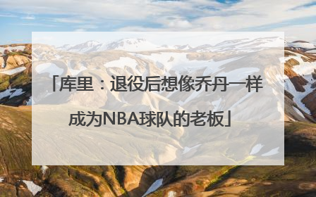 库里：退役后想像乔丹一样 成为NBA球队的老板