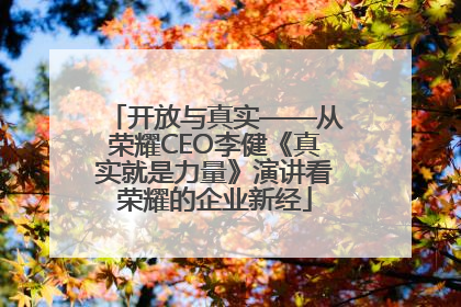 开放与真实——从荣耀CEO李健《真实就是力量》演讲看荣耀的企业新经
