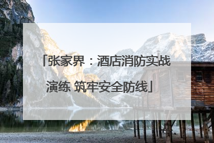 张家界：酒店消防实战演练 筑牢安全防线