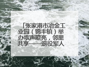 张家港市冶金工业园（锦丰镇）举办歌声嘹亮，邻里共享——退役军人音乐分享会