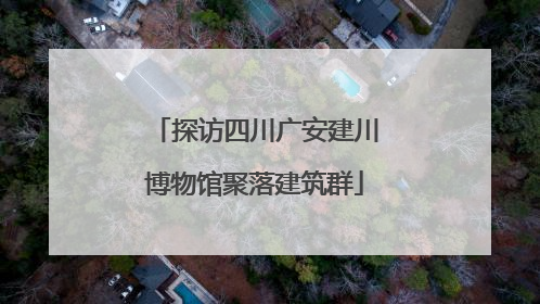 探访四川广安建川博物馆聚落建筑群