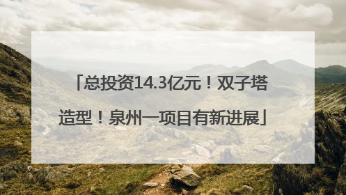 总投资14.3亿元！双子塔造型！泉州一项目有新进展