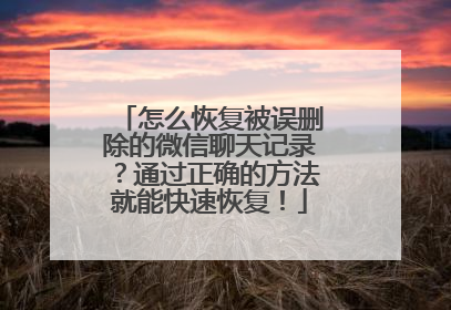 怎么恢复被误删除的微信聊天记录？通过正确的方法就能快速恢复！