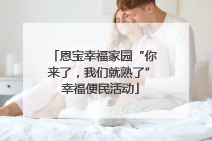 恩宝幸福家园“你来了，我们就熟了” 幸福便民活动