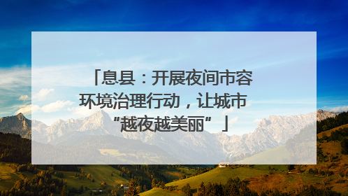 息县：开展夜间市容环境治理行动，让城市 “越夜越美丽”