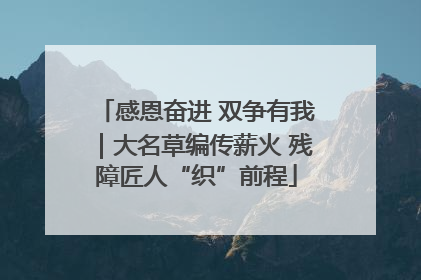 感恩奋进 双争有我｜大名草编传薪火 残障匠人“织”前程
