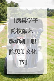 房县学子跨校献艺 燃动湖工职院思美文化节
