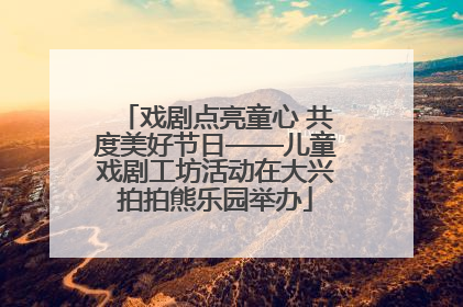 戏剧点亮童心 共度美好节日——儿童戏剧工坊活动在大兴拍拍熊乐园举办