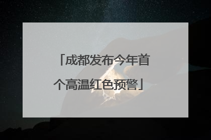 成都发布今年首个高温红色预警