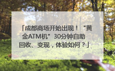 成都商场开始出现！“黄金ATM机”30分钟自助回收、变现，体验如何？