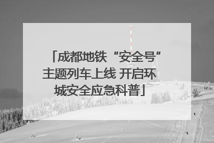 成都地铁“安全号”主题列车上线 开启环城安全应急科普
