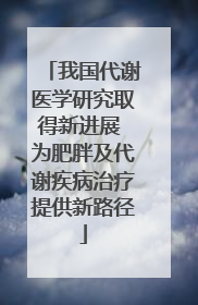 我国代谢医学研究取得新进展 为肥胖及代谢疾病治疗提供新路径