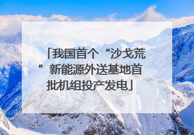 我国首个“沙戈荒”新能源外送基地首批机组投产发电