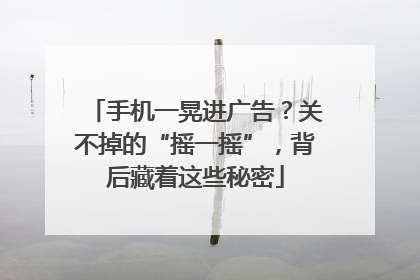 手机一晃进广告？关不掉的“摇一摇”，背后藏着这些秘密