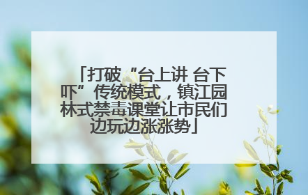 打破“台上讲 台下吓”传统模式，镇江园林式禁毒课堂让市民们边玩边涨涨势