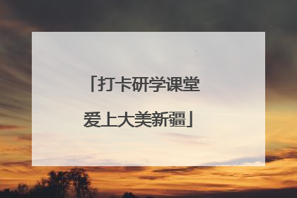 打卡研学课堂 爱上大美新疆