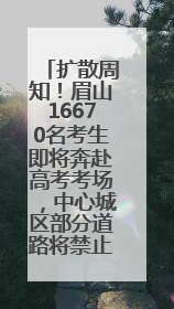 扩散周知！眉山16670名考生即将奔赴高考考场，中心城区部分道路将禁止通行