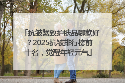 抗皱紧致护肤品哪款好？2025抗皱排行榜前十名，觉醒年轻元气