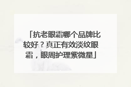 抗老眼霜哪个品牌比较好？真正有效淡纹眼霜，眼周护理紫微星