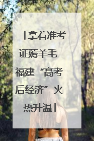 拿着准考证薅羊毛 福建“高考后经济”火热升温